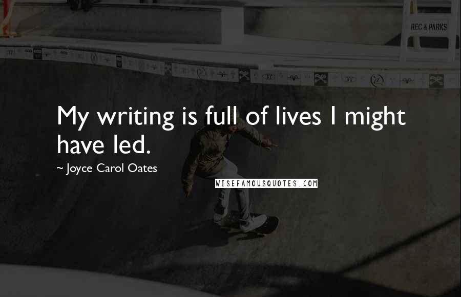 Joyce Carol Oates Quotes: My writing is full of lives I might have led.