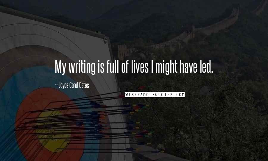 Joyce Carol Oates Quotes: My writing is full of lives I might have led.