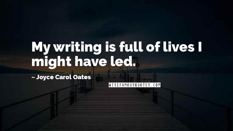 Joyce Carol Oates Quotes: My writing is full of lives I might have led.