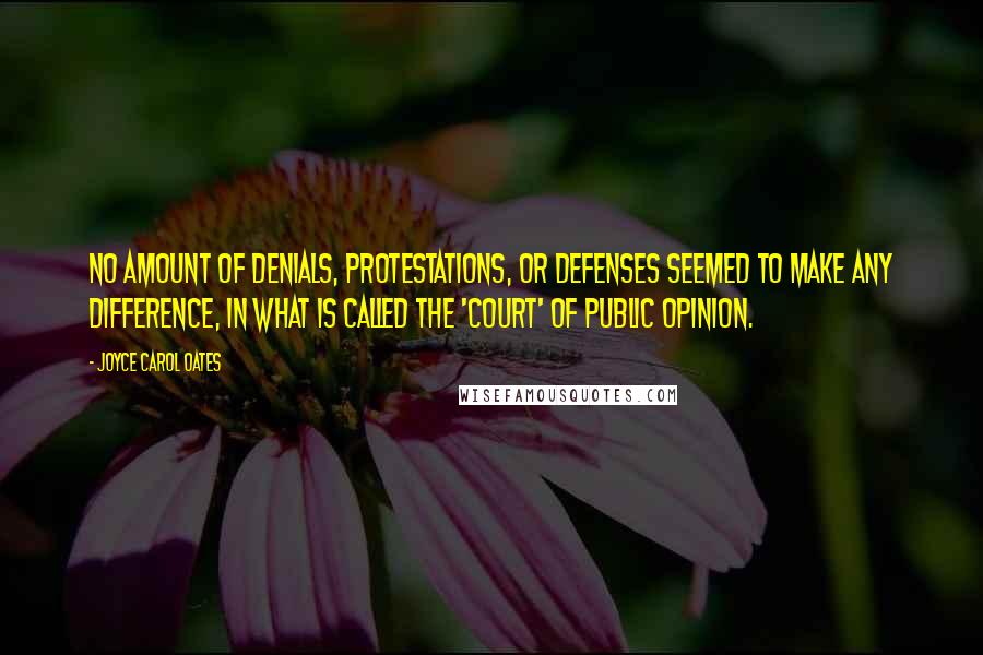 Joyce Carol Oates Quotes: No amount of denials, protestations, or defenses seemed to make any difference, in what is called the 'court' of public opinion.