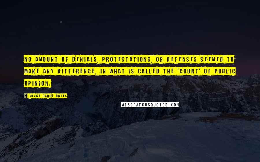 Joyce Carol Oates Quotes: No amount of denials, protestations, or defenses seemed to make any difference, in what is called the 'court' of public opinion.