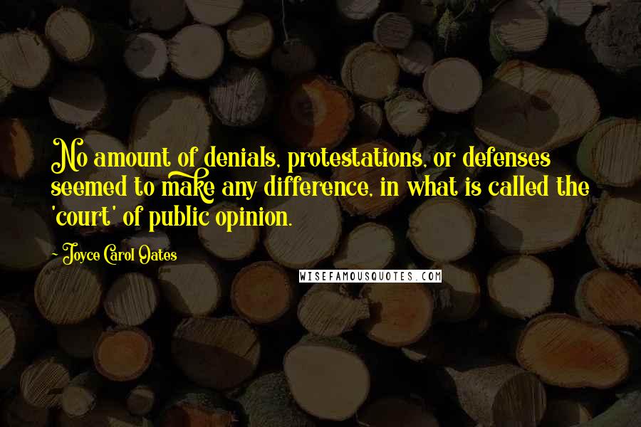 Joyce Carol Oates Quotes: No amount of denials, protestations, or defenses seemed to make any difference, in what is called the 'court' of public opinion.