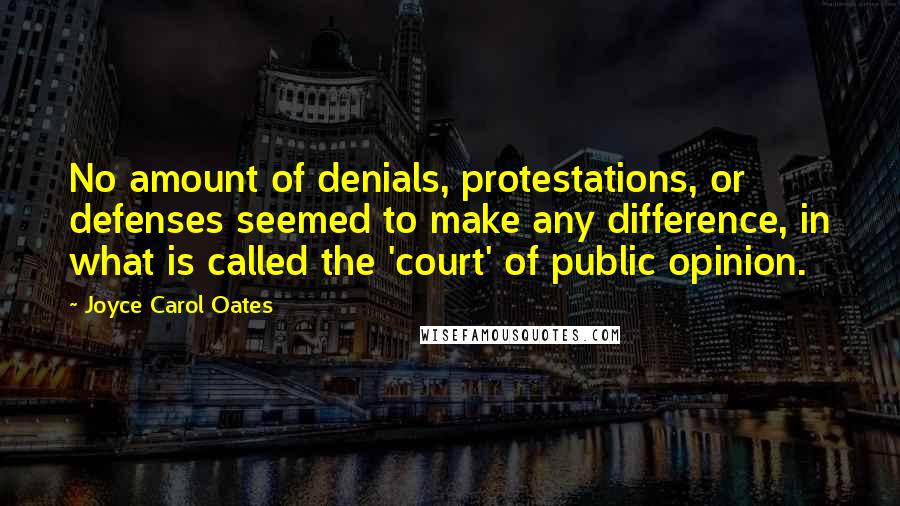 Joyce Carol Oates Quotes: No amount of denials, protestations, or defenses seemed to make any difference, in what is called the 'court' of public opinion.