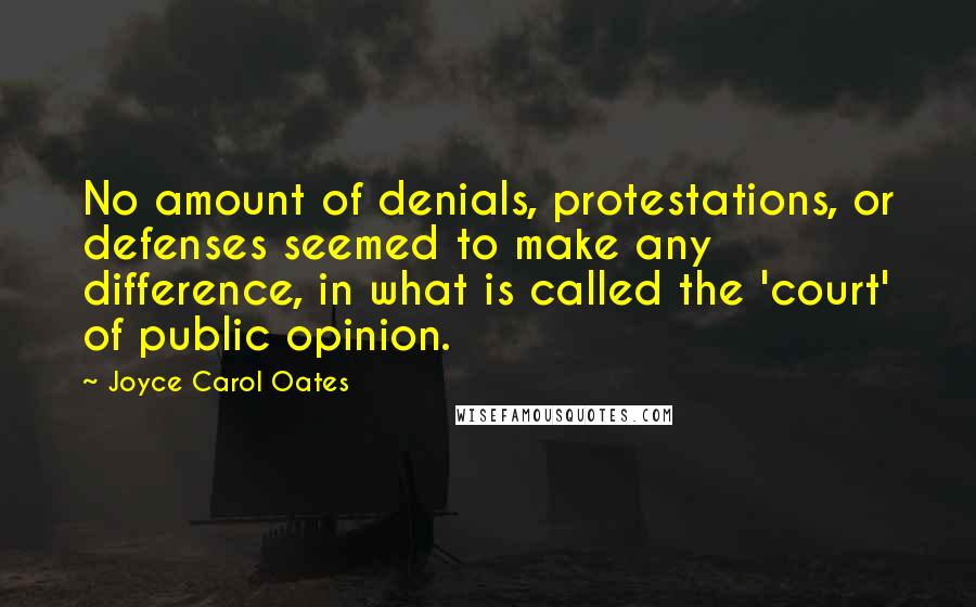 Joyce Carol Oates Quotes: No amount of denials, protestations, or defenses seemed to make any difference, in what is called the 'court' of public opinion.