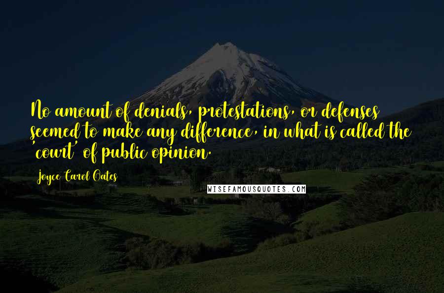 Joyce Carol Oates Quotes: No amount of denials, protestations, or defenses seemed to make any difference, in what is called the 'court' of public opinion.