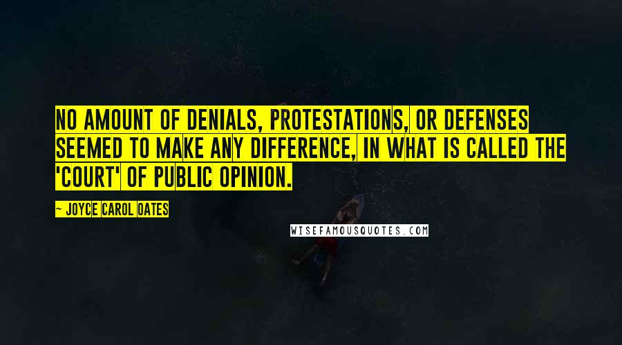 Joyce Carol Oates Quotes: No amount of denials, protestations, or defenses seemed to make any difference, in what is called the 'court' of public opinion.