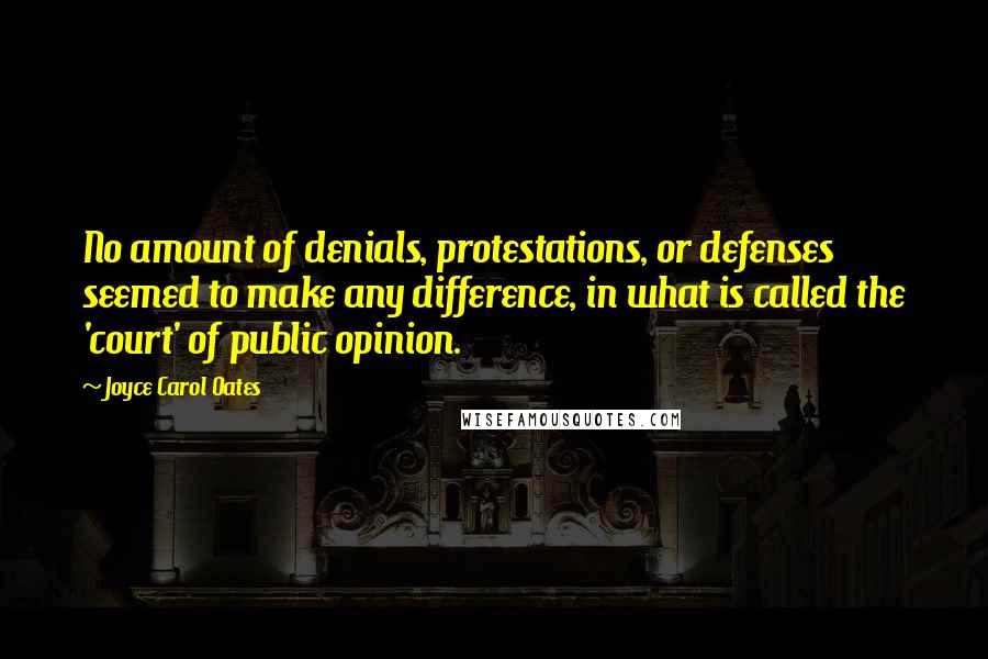 Joyce Carol Oates Quotes: No amount of denials, protestations, or defenses seemed to make any difference, in what is called the 'court' of public opinion.