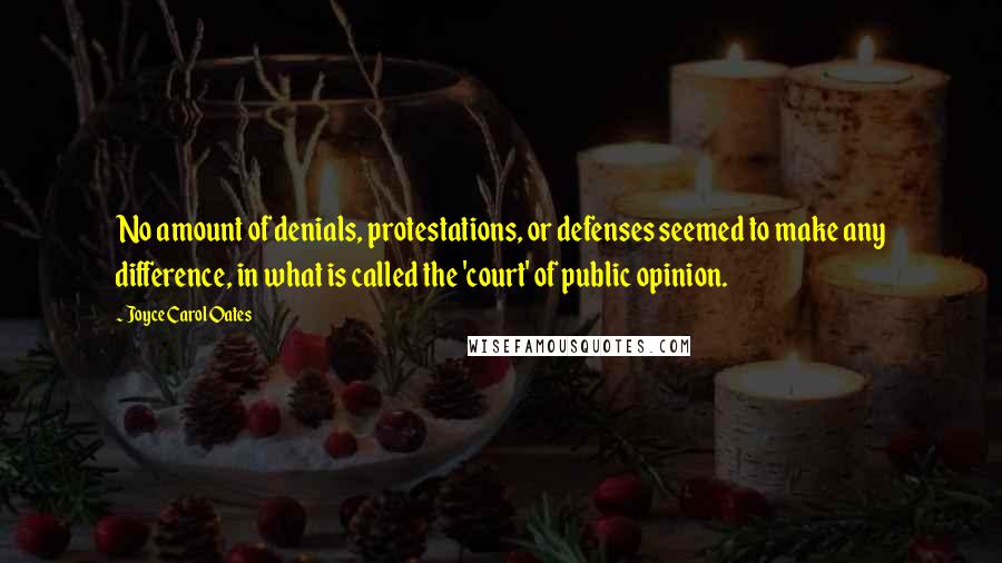 Joyce Carol Oates Quotes: No amount of denials, protestations, or defenses seemed to make any difference, in what is called the 'court' of public opinion.