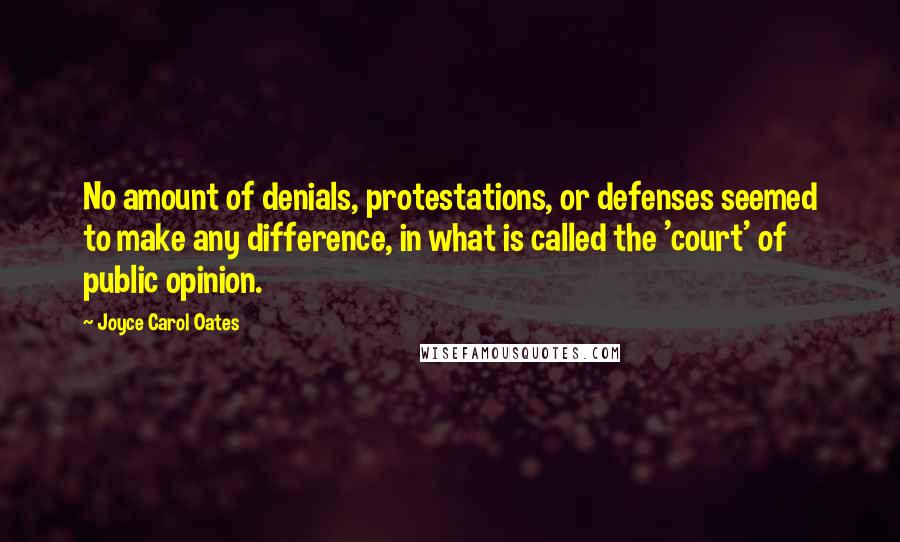 Joyce Carol Oates Quotes: No amount of denials, protestations, or defenses seemed to make any difference, in what is called the 'court' of public opinion.