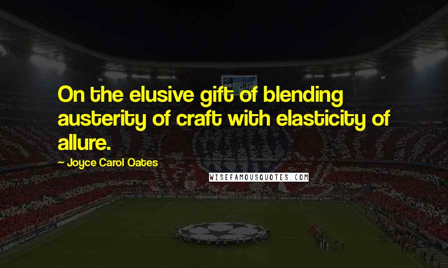 Joyce Carol Oates Quotes: On the elusive gift of blending austerity of craft with elasticity of allure.