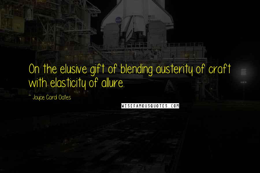 Joyce Carol Oates Quotes: On the elusive gift of blending austerity of craft with elasticity of allure.