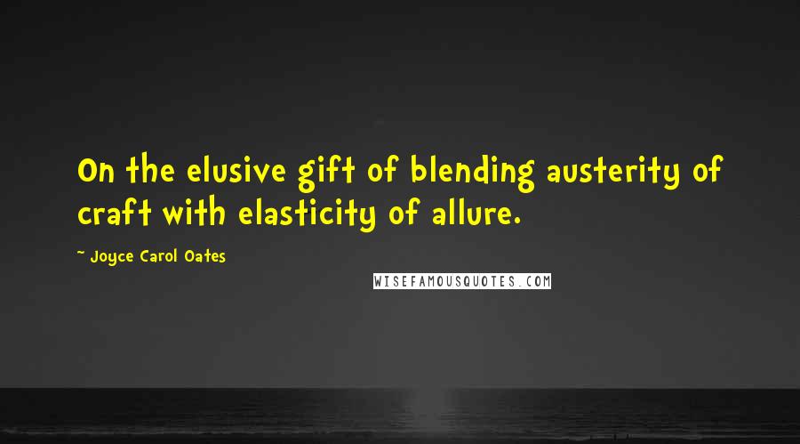 Joyce Carol Oates Quotes: On the elusive gift of blending austerity of craft with elasticity of allure.