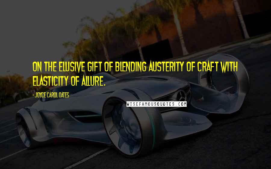 Joyce Carol Oates Quotes: On the elusive gift of blending austerity of craft with elasticity of allure.