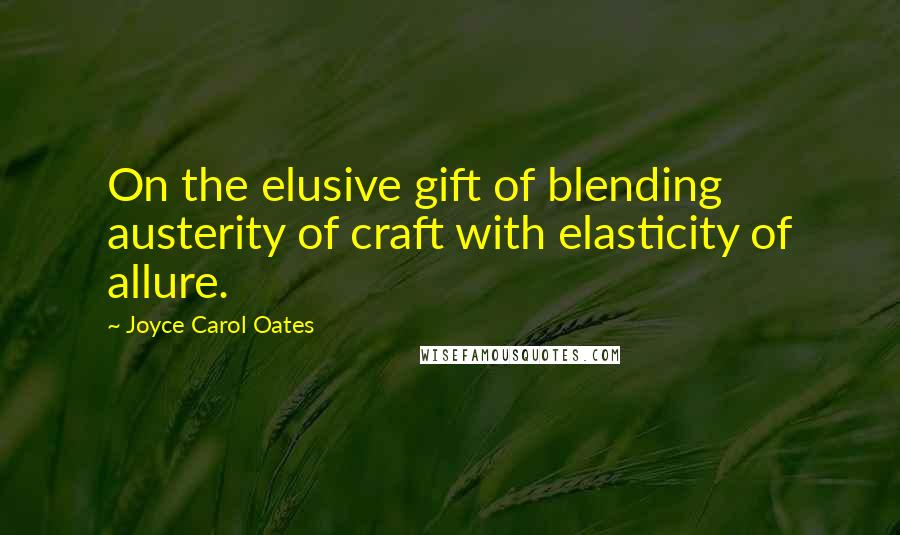 Joyce Carol Oates Quotes: On the elusive gift of blending austerity of craft with elasticity of allure.