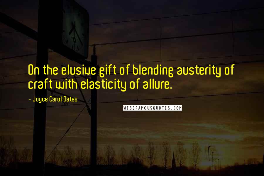 Joyce Carol Oates Quotes: On the elusive gift of blending austerity of craft with elasticity of allure.