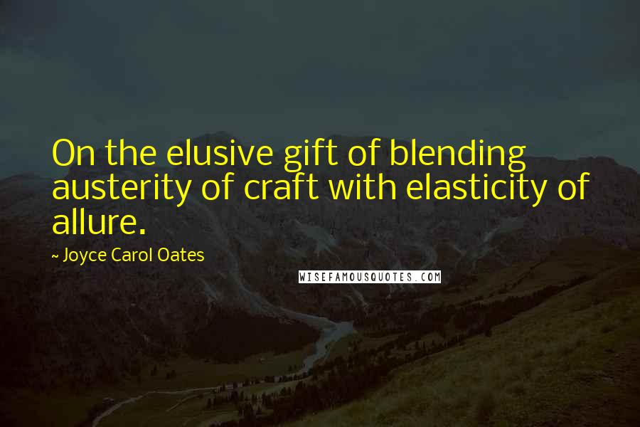 Joyce Carol Oates Quotes: On the elusive gift of blending austerity of craft with elasticity of allure.