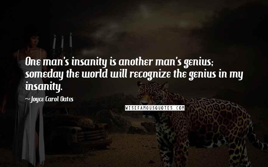 Joyce Carol Oates Quotes: One man's insanity is another man's genius; someday the world will recognize the genius in my insanity.