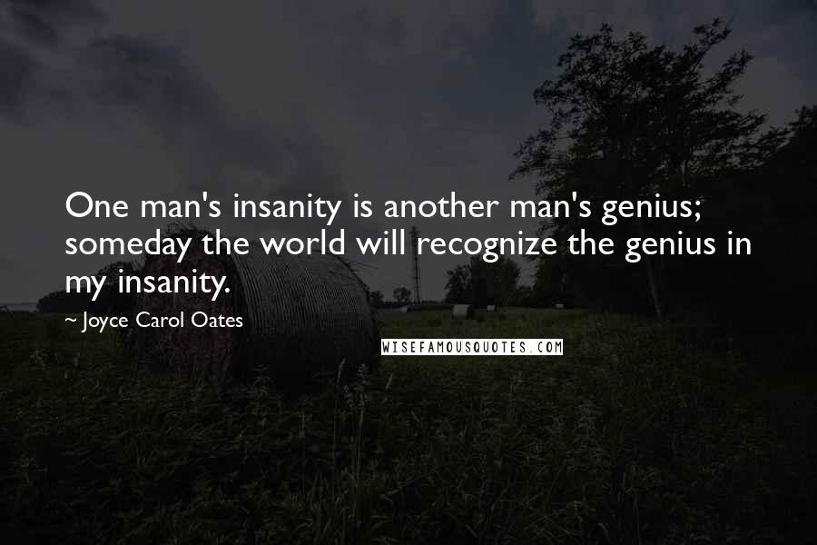 Joyce Carol Oates Quotes: One man's insanity is another man's genius; someday the world will recognize the genius in my insanity.