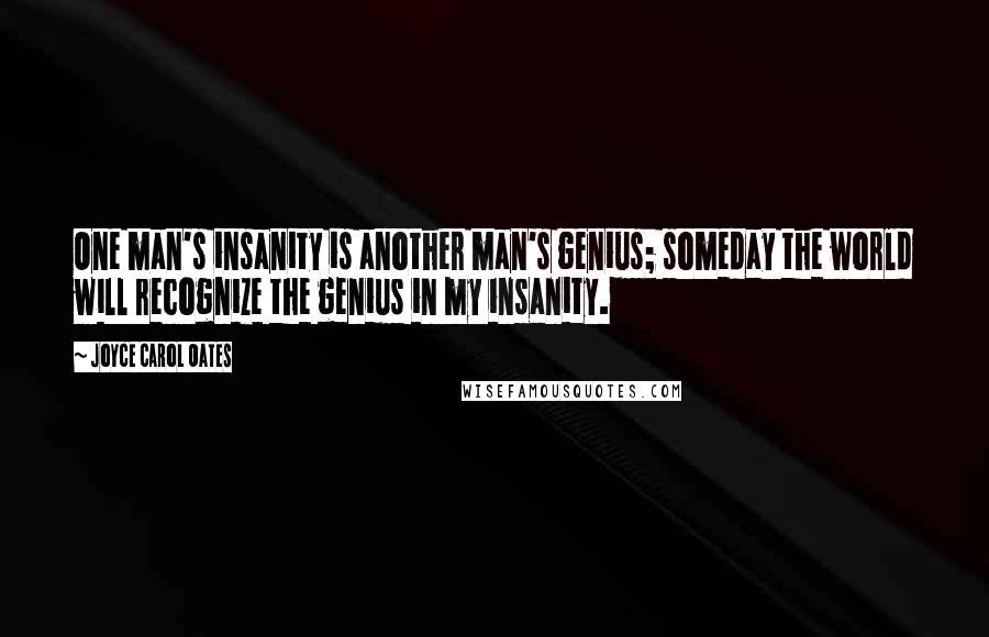 Joyce Carol Oates Quotes: One man's insanity is another man's genius; someday the world will recognize the genius in my insanity.