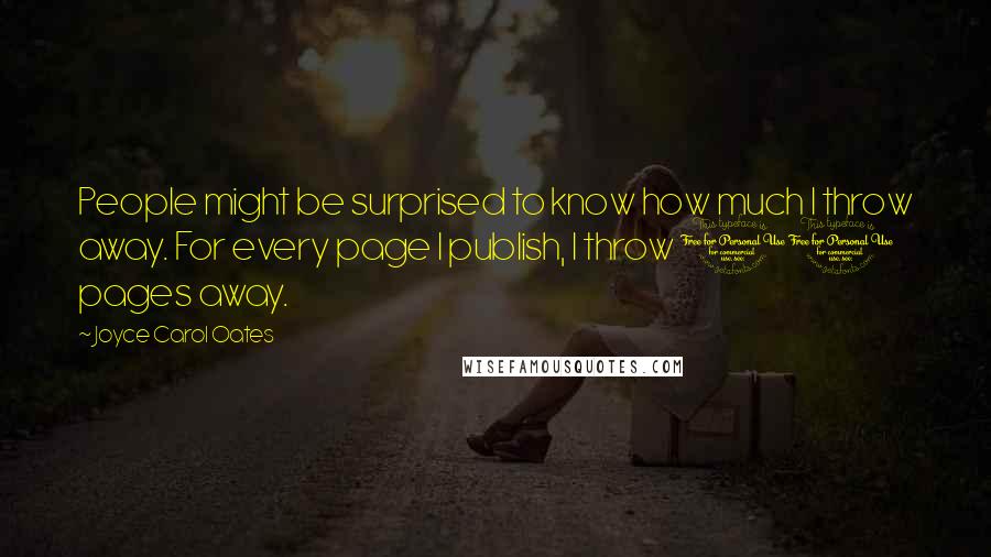 Joyce Carol Oates Quotes: People might be surprised to know how much I throw away. For every page I publish, I throw 10 pages away.