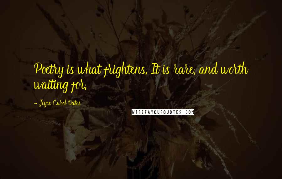 Joyce Carol Oates Quotes: Poetry is what frightens. It is rare, and worth waiting for.