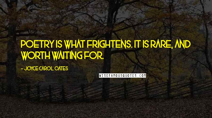 Joyce Carol Oates Quotes: Poetry is what frightens. It is rare, and worth waiting for.