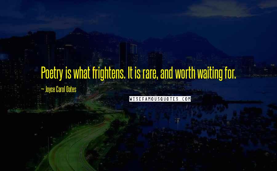 Joyce Carol Oates Quotes: Poetry is what frightens. It is rare, and worth waiting for.