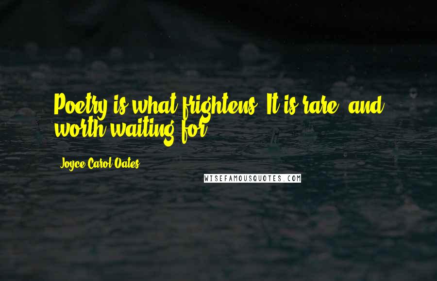 Joyce Carol Oates Quotes: Poetry is what frightens. It is rare, and worth waiting for.