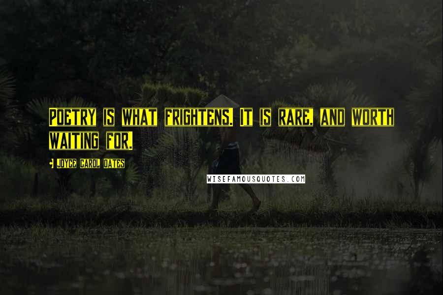 Joyce Carol Oates Quotes: Poetry is what frightens. It is rare, and worth waiting for.