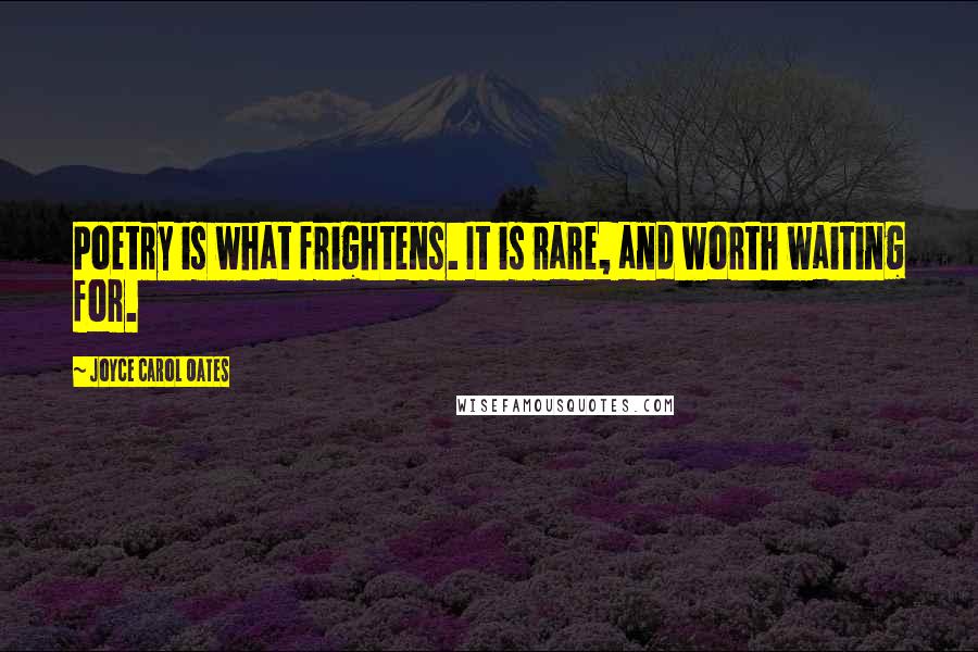 Joyce Carol Oates Quotes: Poetry is what frightens. It is rare, and worth waiting for.