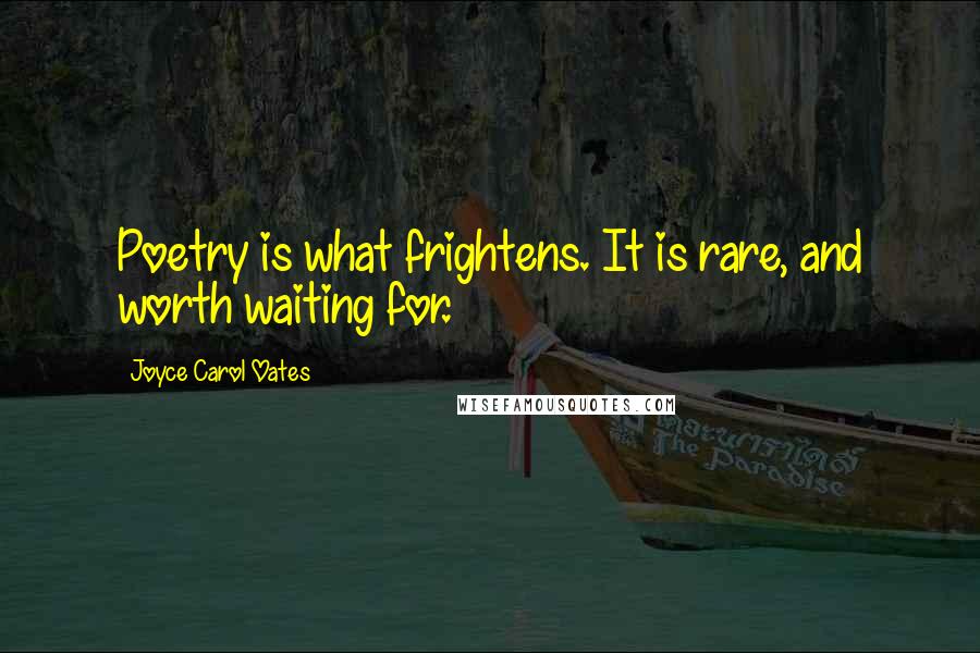 Joyce Carol Oates Quotes: Poetry is what frightens. It is rare, and worth waiting for.