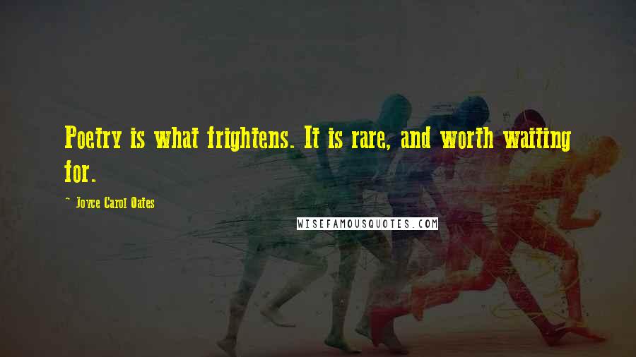 Joyce Carol Oates Quotes: Poetry is what frightens. It is rare, and worth waiting for.