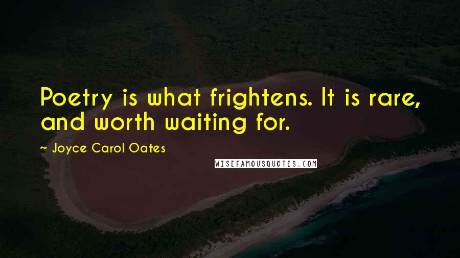 Joyce Carol Oates Quotes: Poetry is what frightens. It is rare, and worth waiting for.