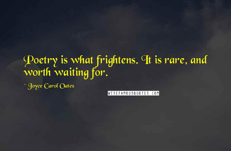 Joyce Carol Oates Quotes: Poetry is what frightens. It is rare, and worth waiting for.
