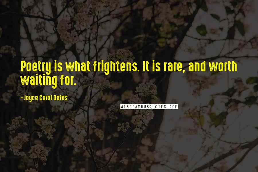 Joyce Carol Oates Quotes: Poetry is what frightens. It is rare, and worth waiting for.