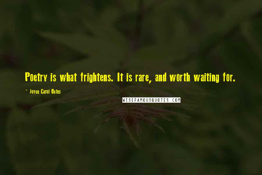 Joyce Carol Oates Quotes: Poetry is what frightens. It is rare, and worth waiting for.