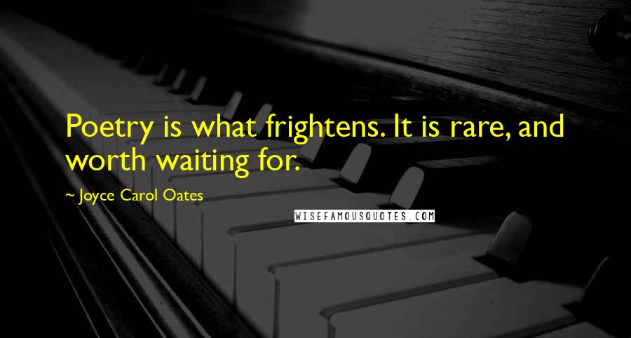 Joyce Carol Oates Quotes: Poetry is what frightens. It is rare, and worth waiting for.