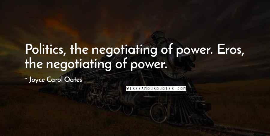 Joyce Carol Oates Quotes: Politics, the negotiating of power. Eros, the negotiating of power.