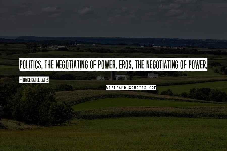 Joyce Carol Oates Quotes: Politics, the negotiating of power. Eros, the negotiating of power.