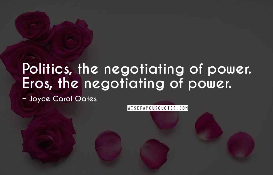 Joyce Carol Oates Quotes: Politics, the negotiating of power. Eros, the negotiating of power.