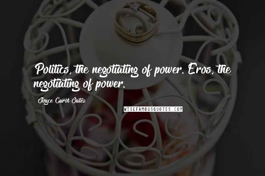 Joyce Carol Oates Quotes: Politics, the negotiating of power. Eros, the negotiating of power.