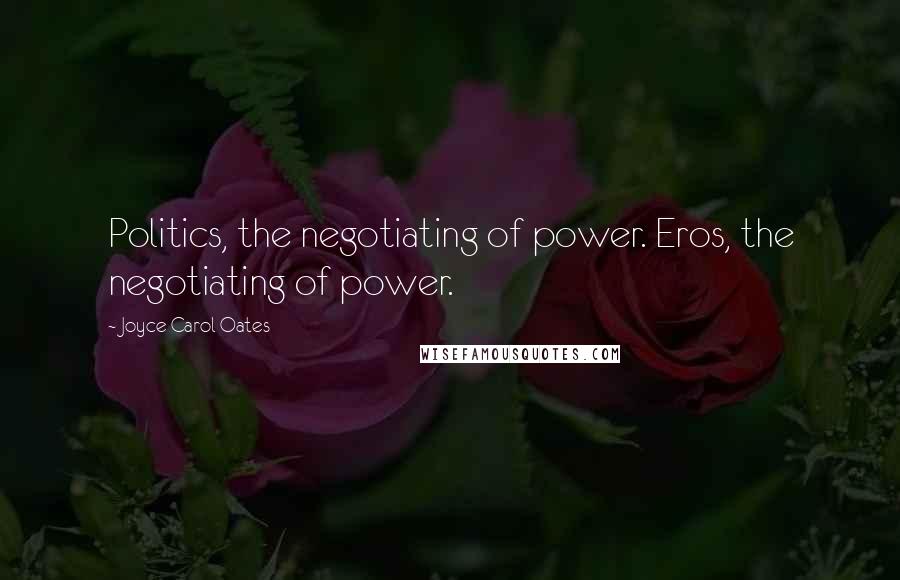 Joyce Carol Oates Quotes: Politics, the negotiating of power. Eros, the negotiating of power.