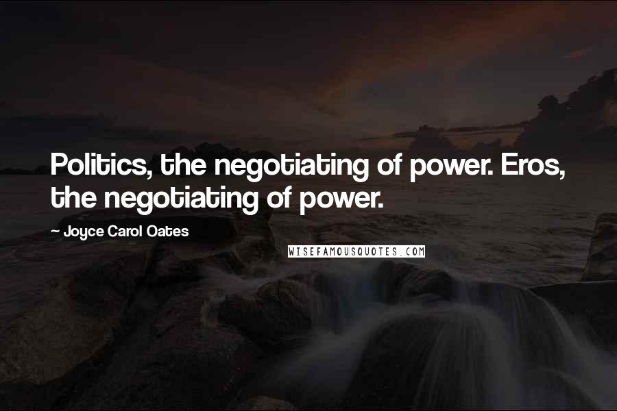 Joyce Carol Oates Quotes: Politics, the negotiating of power. Eros, the negotiating of power.