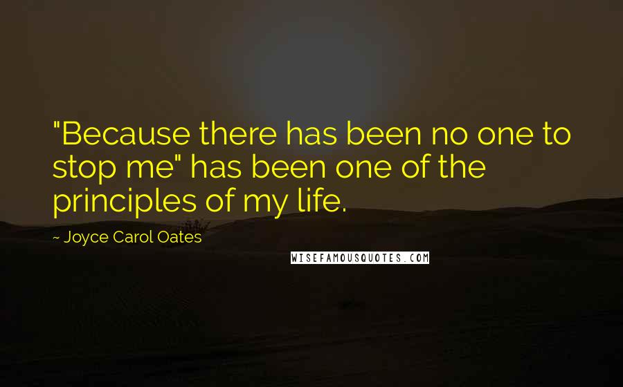 Joyce Carol Oates Quotes: "Because there has been no one to stop me" has been one of the principles of my life.