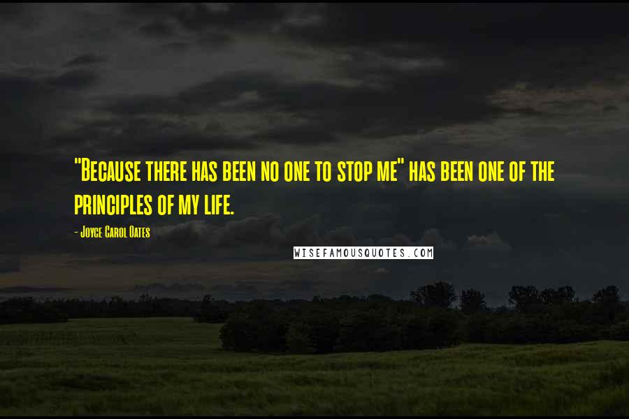 Joyce Carol Oates Quotes: "Because there has been no one to stop me" has been one of the principles of my life.