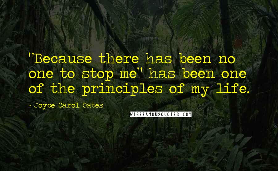 Joyce Carol Oates Quotes: "Because there has been no one to stop me" has been one of the principles of my life.