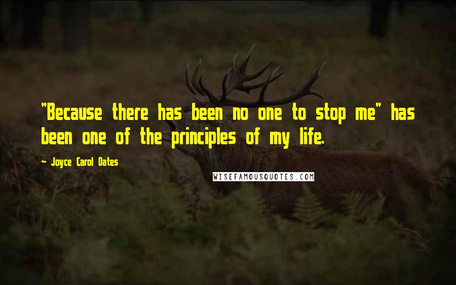 Joyce Carol Oates Quotes: "Because there has been no one to stop me" has been one of the principles of my life.