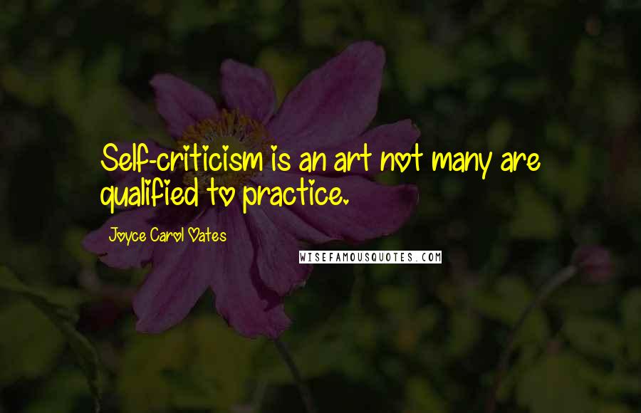 Joyce Carol Oates Quotes: Self-criticism is an art not many are qualified to practice.