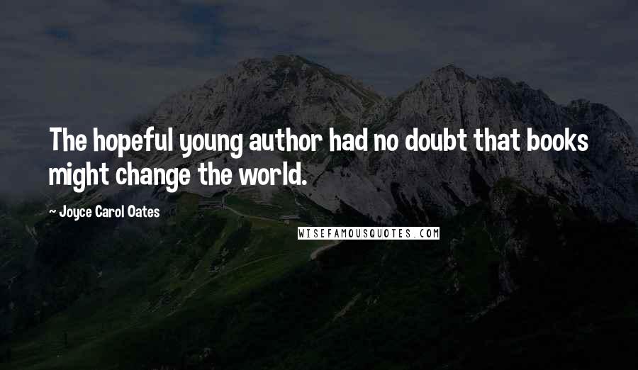 Joyce Carol Oates Quotes: The hopeful young author had no doubt that books might change the world.