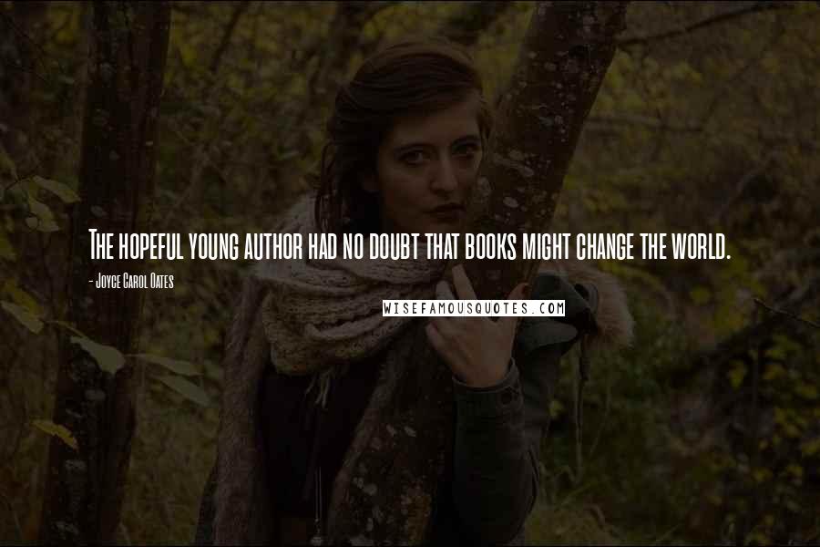 Joyce Carol Oates Quotes: The hopeful young author had no doubt that books might change the world.